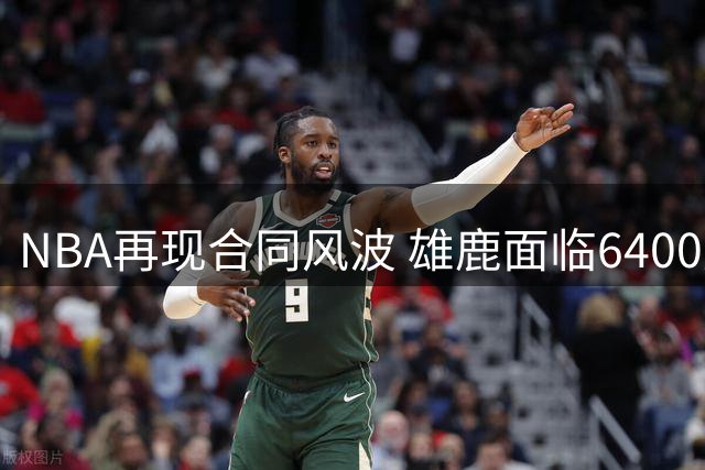 NBA再现合同风波 雄鹿面临6400万美元调查